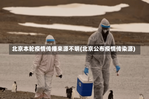 北京本轮疫情传播来源不明(北京公布疫情传染源)