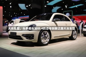 大众车型，从甲壳虫到ID.4的百年创新之路大众车型