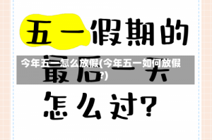 今年五一怎么放假(今年五一如何放假?)