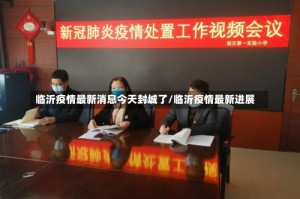 临沂疫情最新消息今天封城了/临沂疫情最新进展