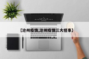 【沧州疫情,沧州疫情三大怪事】