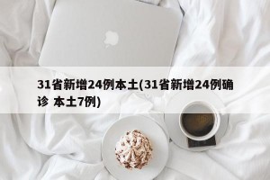 31省新增24例本土(31省新增24例确诊 本土7例)