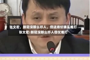 张文宏，新冠没那么吓人，但这场仗确实难打张文宏:新冠没那么吓人但仗难打