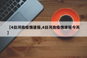 【4日河南疫情速报,4日河南疫情速报今天】