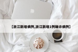 【浙江新增病例,浙江新增1例确诊病例】