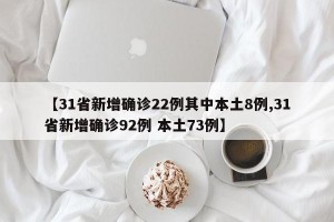 【31省新增确诊22例其中本土8例,31省新增确诊92例 本土73例】