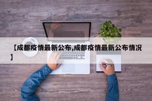 【成都疫情最新公布,成都疫情最新公布情况】