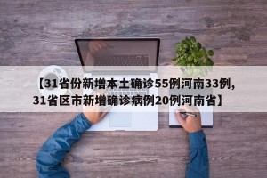 【31省份新增本土确诊55例河南33例,31省区市新增确诊病例20例河南省】