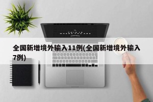 全国新增境外输入11例(全国新增境外输入7例)