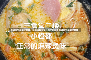 南通大学录取分数线，区域优势与学科竞争的缩影南通大学录取分数线