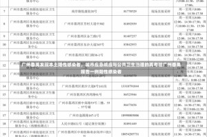 广州番禺发现本土阳性感染者，城市应急响应与公共卫生治理的再考验广州番禺报告一例阳性感染者