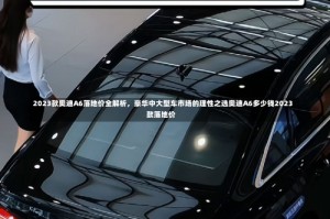 2023款奥迪A6落地价全解析，豪华中大型车市场的理性之选奥迪A6多少钱2023款落地价