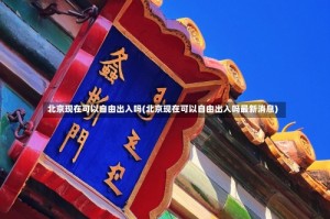 北京现在可以自由出入吗(北京现在可以自由出入吗最新消息)