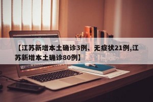 【江苏新增本土确诊3例、无症状21例,江苏新增本土确诊80例】
