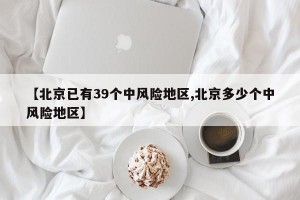 【北京已有39个中风险地区,北京多少个中风险地区】