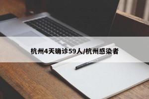 杭州4天确诊59人/杭州感染者