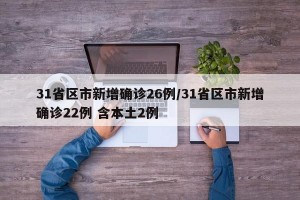 31省区市新增确诊26例/31省区市新增确诊22例 含本土2例