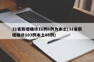 31省新增确诊11例6例为本土(31省新增确诊103例本土88例)