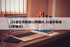 【31省区市新增12例确诊,31省份新增12例确诊】