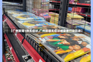 【广州新增1例无症状,广州新增无症状感染者行动轨迹】