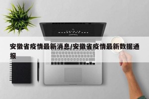 安徽省疫情最新消息/安徽省疫情最新数据通报