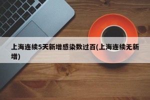 上海连续5天新增感染数过百(上海连续无新增)