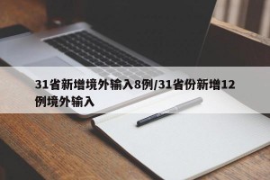 31省新增境外输入8例/31省份新增12例境外输入