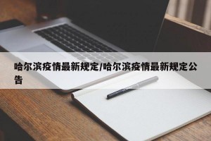 哈尔滨疫情最新规定/哈尔滨疫情最新规定公告
