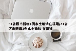 31省区市新增1例本土确诊在福建/31省区市新增1例本土确诊 在福建