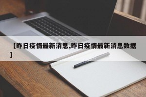 【昨日疫情最新消息,昨日疫情最新消息数据】