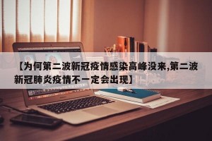 【为何第二波新冠疫情感染高峰没来,第二波新冠肺炎疫情不一定会出现】