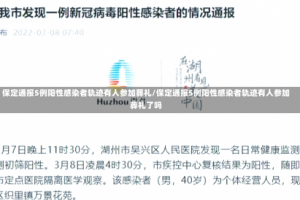 保定通报5例阳性感染者轨迹有人参加葬礼/保定通报5例阳性感染者轨迹有人参加葬礼了吗