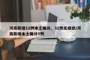 河南新增12例本土确诊、32例无症状/河南新增本土确诊5例