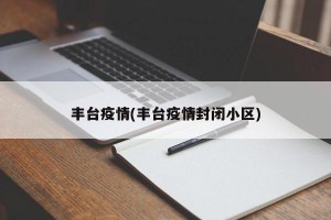丰台疫情(丰台疫情封闭小区)