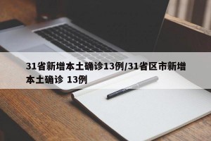 31省新增本土确诊13例/31省区市新增本土确诊 13例