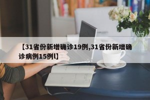 【31省份新增确诊19例,31省份新增确诊病例15例l】