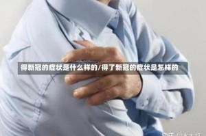 得新冠的症状是什么样的/得了新冠的症状是怎样的
