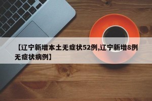 【辽宁新增本土无症状52例,辽宁新增8例无症状病例】