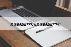 美国新冠超355万/美国新冠超770万
