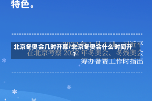 北京冬奥会几时开幕/北京冬奥会什么时间开?
