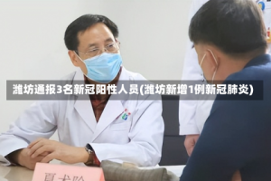 潍坊通报3名新冠阳性人员(潍坊新增1例新冠肺炎)