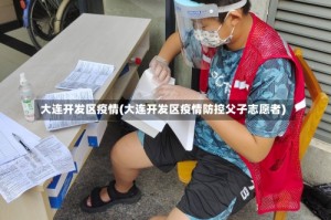 大连开发区疫情(大连开发区疫情防控父子志愿者)