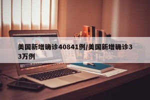 美国新增确诊40841例/美国新增确诊33万例