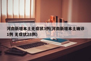 河南新增本土无症状3例(河南新增本土确诊1例 无症状28例)