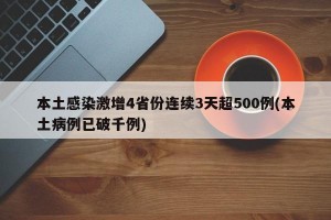 本土感染激增4省份连续3天超500例(本土病例已破千例)