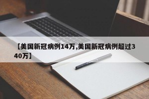 【美国新冠病例14万,美国新冠病例超过340万】