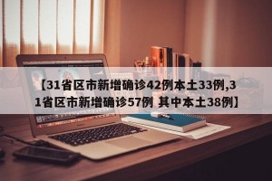 【31省区市新增确诊42例本土33例,31省区市新增确诊57例 其中本土38例】