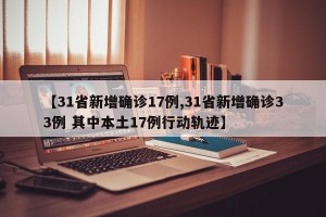 【31省新增确诊17例,31省新增确诊33例 其中本土17例行动轨迹】