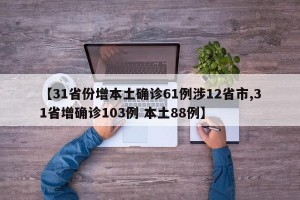 【31省份增本土确诊61例涉12省市,31省增确诊103例 本土88例】