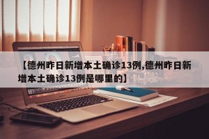 【德州昨日新增本土确诊13例,德州昨日新增本土确诊13例是哪里的】